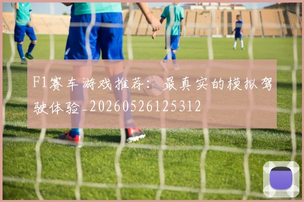 F1赛车游戏推荐:最真实的模拟驾驶体验_20260526125312