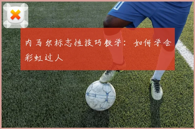内马尔标志性技巧教学：如何学会彩虹过人