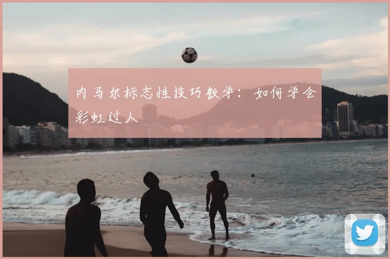 内马尔标志性技巧教学：如何学会彩虹过人