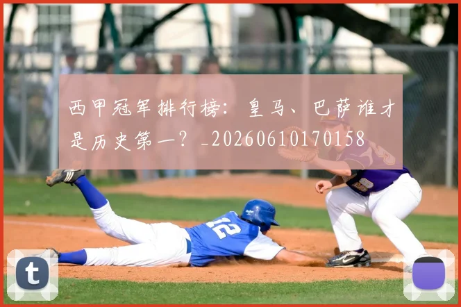 西甲冠军排行榜：皇马、巴萨谁才是历史第一？_20260610170158