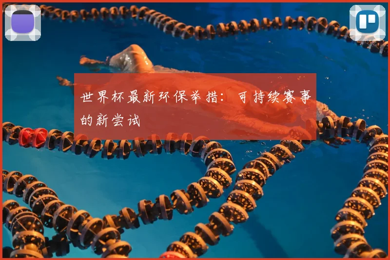 世界杯最新环保举措：可持续赛事的新尝试
