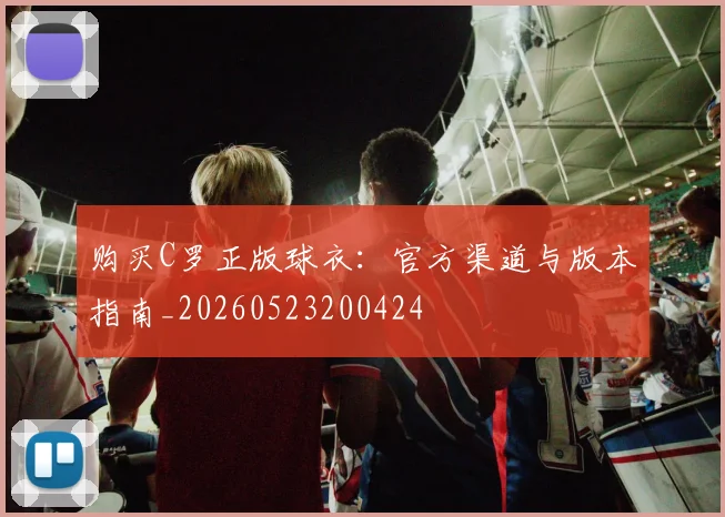 购买C罗正版球衣:官方渠道与版本指南_20260523200424