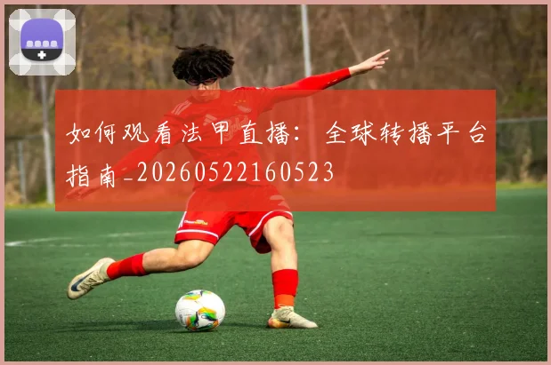 如何观看法甲直播:全球转播平台指南_20260522160523