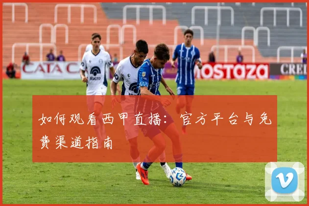 如何观看西甲直播:官方平台与免费渠道指南