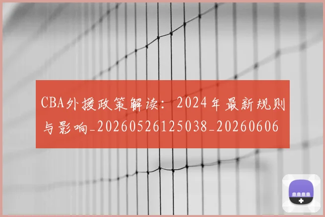 CBA外援政策解读:2024年最新规则与影响_20260526125038_20260606165204