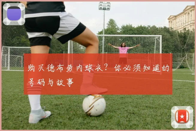 购买德布劳内球衣?你必须知道的号码与故事