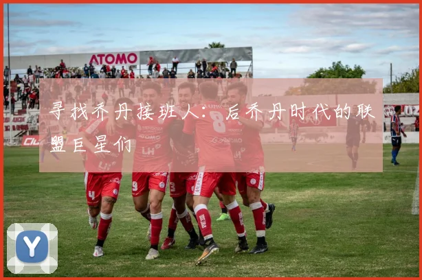 寻找乔丹接班人:后乔丹时代的联盟巨星们