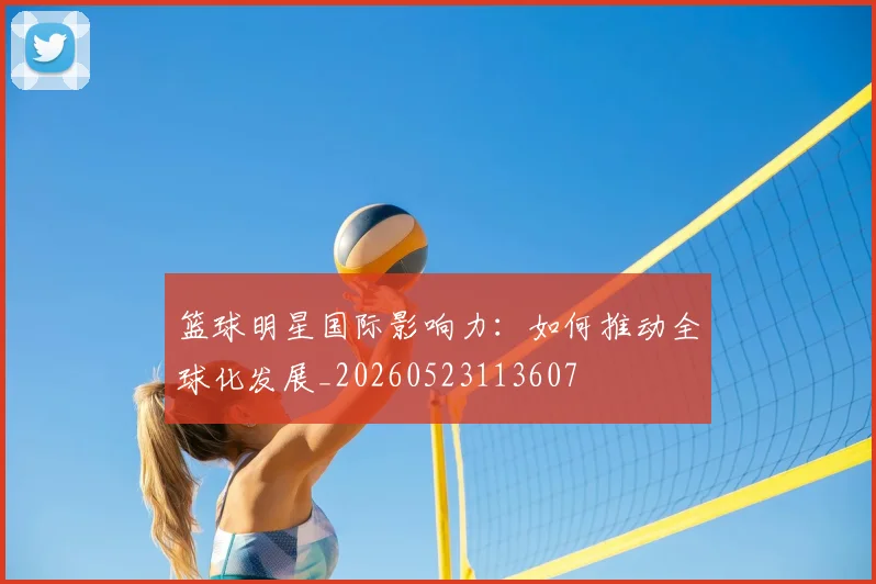 篮球明星国际影响力：如何推动全球化发展_20260523113607