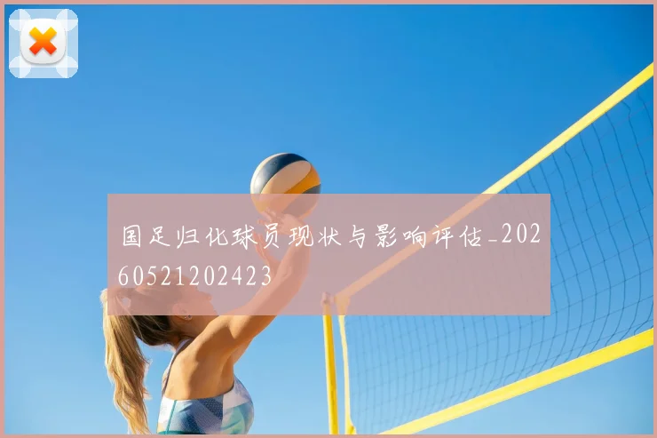 国足归化球员现状与影响评估_20260521202423