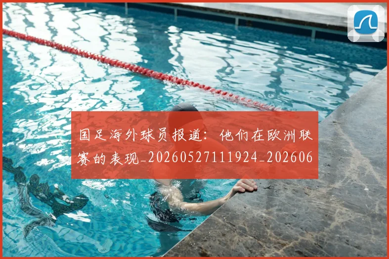 国足海外球员报道：他们在欧洲联赛的表现_20260527111924_20260608143001