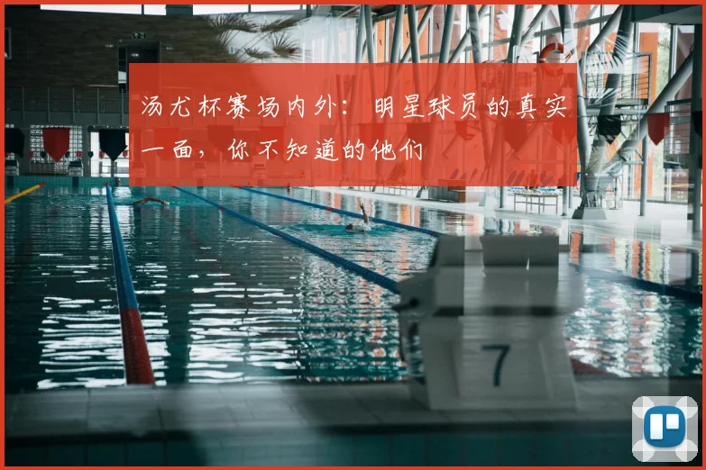 汤尤杯赛场内外：明星球员的真实一面，你不知道的他们