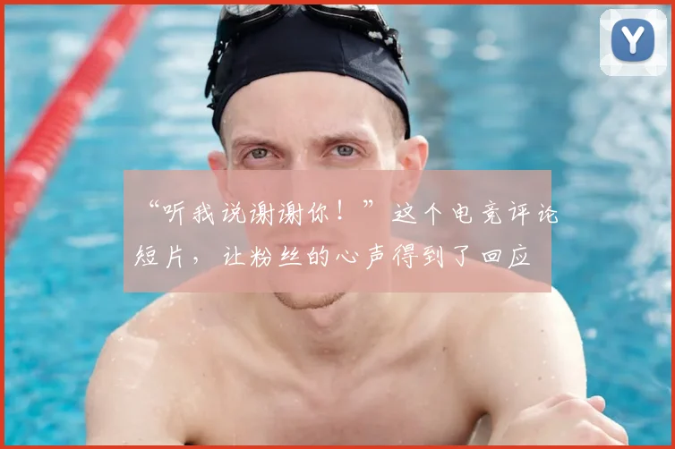 “听我说谢谢你！”这个电竞评论短片，让粉丝的心声得到了回应