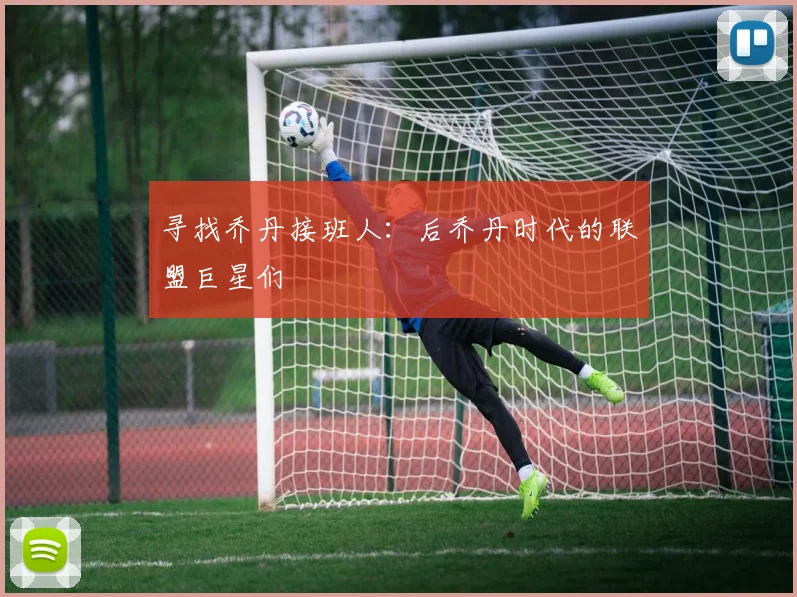 寻找乔丹接班人：后乔丹时代的联盟巨星们